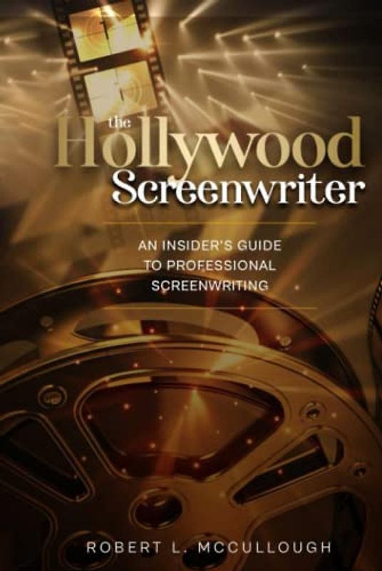 The Hollywood Screenwriter: An Insider's Guide to Professional Screenwriting (Screenwriting: Stop Screwing Around (and become a professional screenwriter))