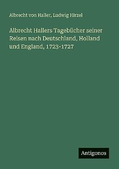 Albrecht Hallers Tagebücher seiner Reisen nach Deutschland, Holland und England, 1723-1727