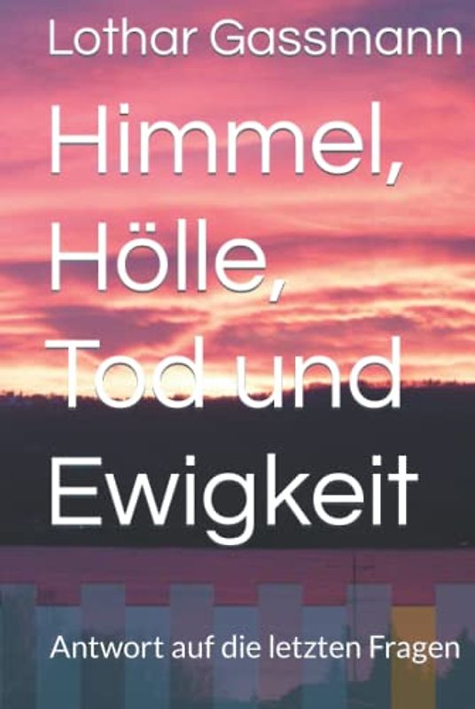 Himmel, Hölle, Tod und Ewigkeit: Antwort auf die letzten Fragen