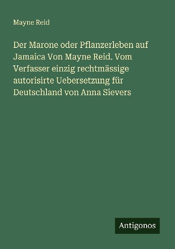 Der Marone oder Pflanzerleben auf Jamaica Von Mayne Reid. Vom Verfasser einzig rechtmässige autorisirte Uebersetzung für Deutschland von Anna Sievers