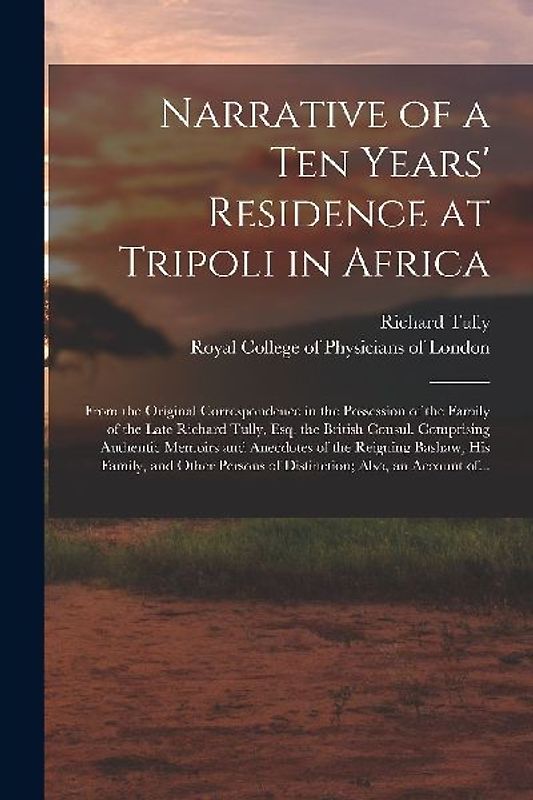 Narrative of a Ten Years' Residence at Tripoli in Africa: From the Original Correspondence in the Possession of the Family of the Late Richard Tully,