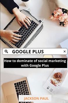 Google Plus: How to dominate of social marketing with Google Plus