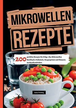 Mikrowellen Rezepte- 200 perfekte Rezepte für Eilige.