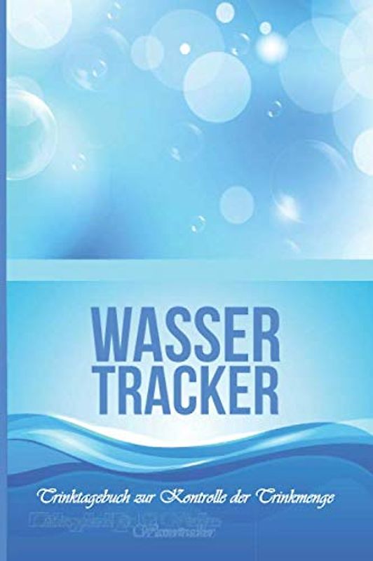 Wasser Tracker - Trinktagebuch zur Kontrolle der Trinkmenge: Effektives Tagebuch zum Notieren von Deinem täglichen Wasserkonsum - ideale Unterstützung ... oder Gewichtsreduktion - für 52 Wochen