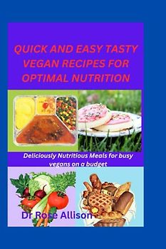 QUICK AND EASY TASTY VEGAN RECIPES FOR OPTIMAL NUTRITION: Deliciously Nutritious Meals for busy vegans on a budget