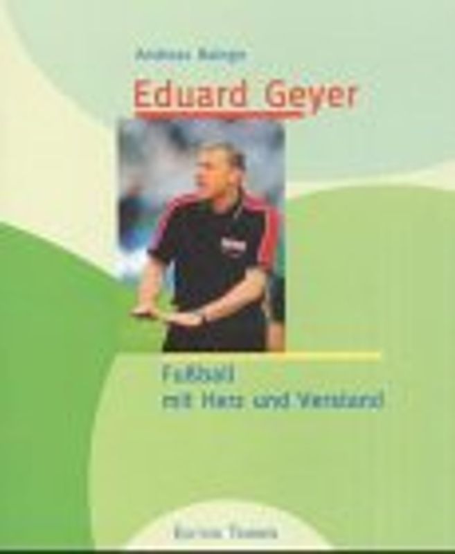 Eduard Geyer. Fussball mit Herz und Verstand