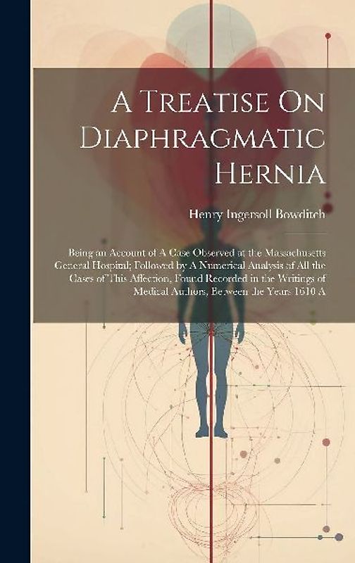 A Treatise On Diaphragmatic Hernia: Being an Account of A Case Observed at the Massachusetts General Hospital; Followed by A Numerical Analysis of All