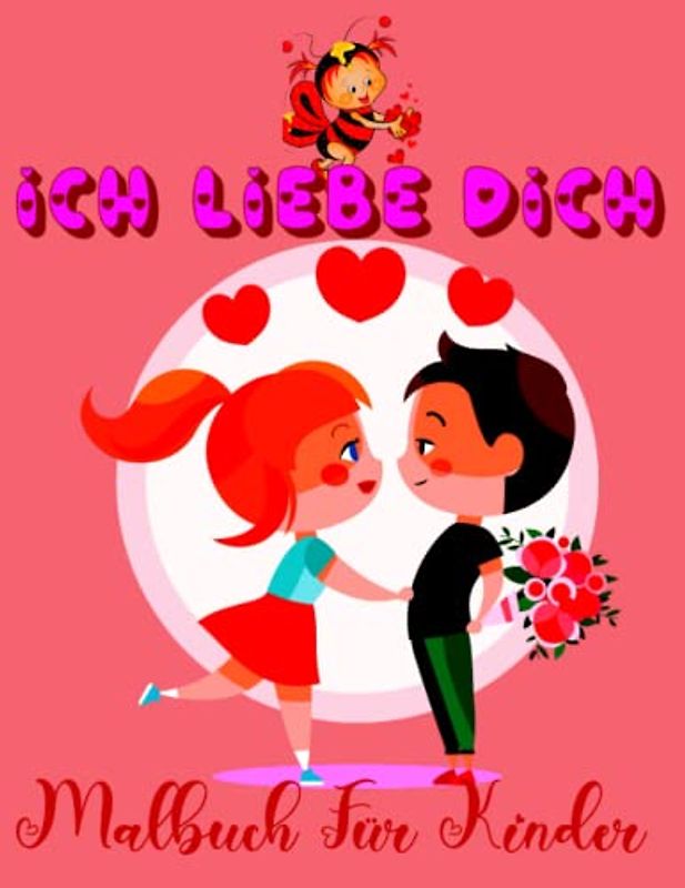 Ich Liebe Dich! Malbuch Für Kinder: Niedliche Valentinstag-Malvorlagen gefüllt mit Teddybär, Biene, Herzen, Blumen