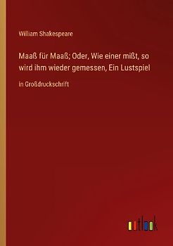 Maaß für Maaß; Oder, Wie einer mißt, so wird ihm wieder gemessen, Ein Lustspiel