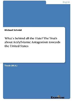 What's behind all the Hate? The Truth about Arab/Islamic Antagonism towards the United States