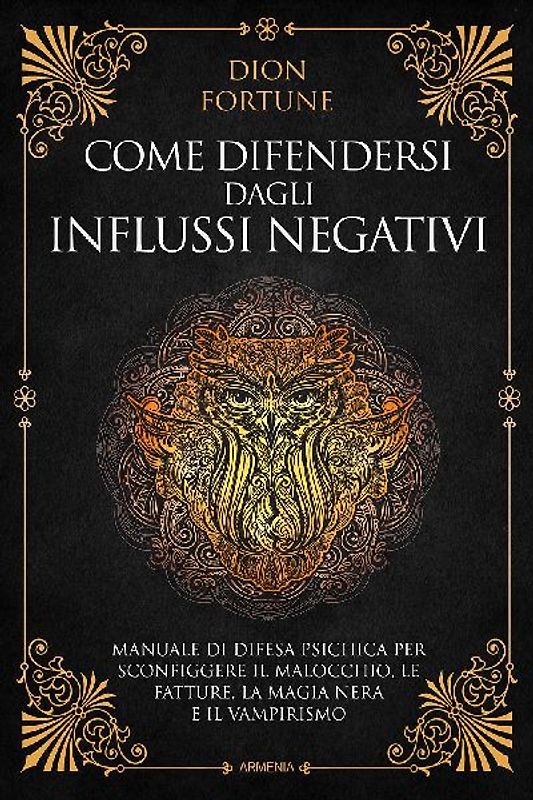 Come difendersi dagli influssi negativi. Manuale di difesa psichica per sconfiggere il malocchio, le fatture, la magia nera e il vampirismo