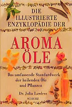 Die illustrierte Enzyklopädie der Aromaöle. Das umfassende Standardwerk der heilenden Öle und Pflanzen