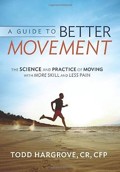 A Guide to Better Movement: The Science and Practice of Moving With More Skill And Less Pain - Hargrove, Todd R.