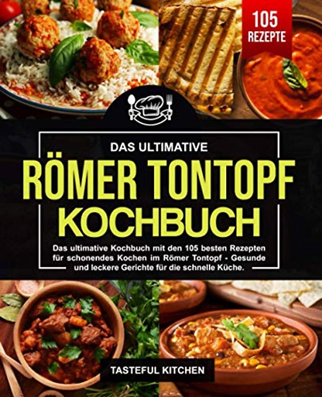 Römer Tontopf Kochbuch: Das ultimative Kochbuch mit den 105 besten Rezepten für schonendes Kochen im Römer Tontopf - Gesunde und leckere Gerichte für die schnelle Küche.