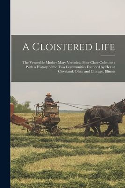 A Cloistered Life: The Venerable Mother Mary Veronica, Poor Clare Colettine; With a History of the Two Communities Founded by Her at Clev