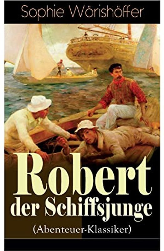 Robert der Schiffsjunge (Abenteuer-Klassiker): Robert des Schiffsjungen Fahrten und Abenteuer auf der deutschen Handels- und Kriegsflotte