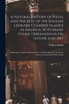A Natural History of Nevis, and the Rest of the English Leeward Charibee Islands in America. With Many Other Observations On Nature and Art; Particula