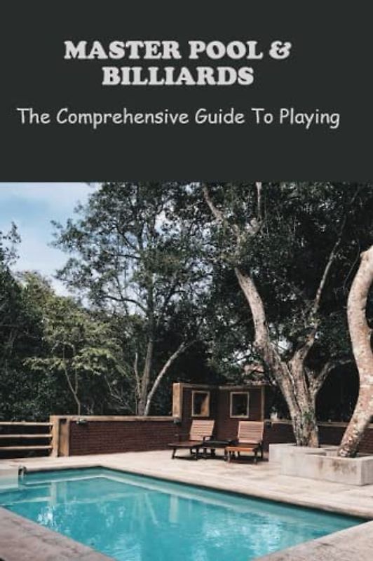 Master Pool & Billiards: The Comprehensive Guide To Playing