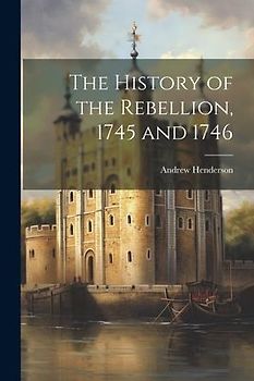 The History of the Rebellion, 1745 and 1746