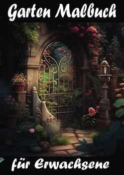 Garten Malbuch für Erwachsene - Anti-Stress Ausmalbuch für Entspannung und Stressabbau mit 50 wunderschönen Gartenmotiven: Als Geschenk für Familie, liebhaber, Freunde oder für sich selbst.