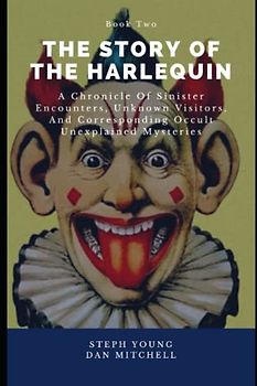 The Story of the Harlequin Book 2: A Chronicle of Sinister Encounters, Unknown Visitors, and corresponding Occult Unexplained Mysteries (The Story of ... Occult Unexplained Mysteries, Band 2)