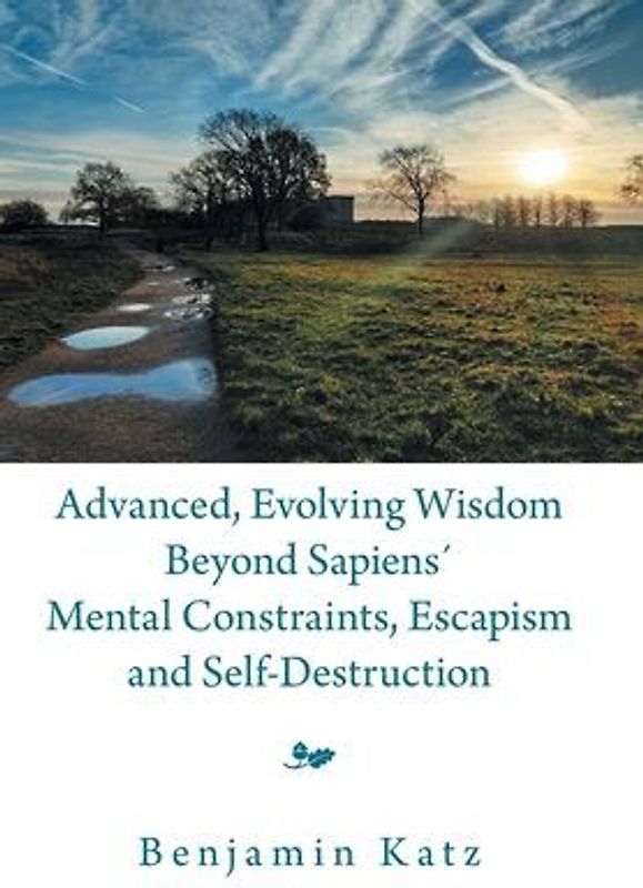 Advanced, Evolving Wisdom Beyond Sapiens´ Mental Constraints, Escapism and Self-Destruction