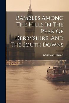 Rambles Among The Hills In The Peak Of Derbyshire, And The South Downs