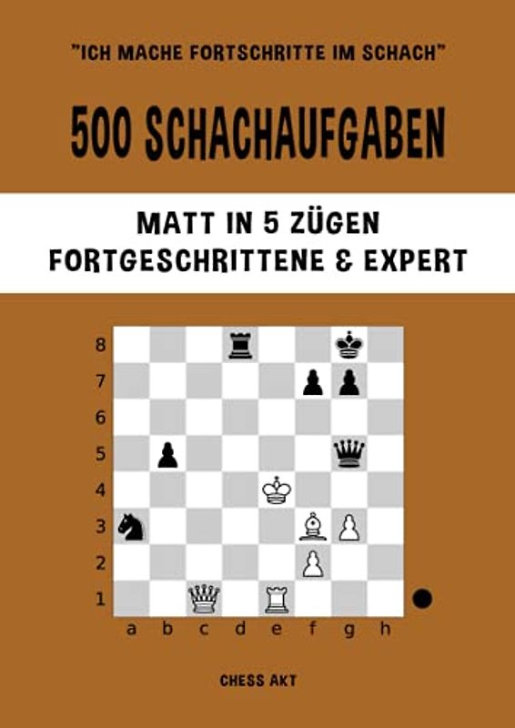 500 Schachaufgaben, Matt in 5 Zügen, Fortgeschrittene & Expert: Lösen Sie Schachprobleme und verbessern Sie Ihre taktischen Fähigkeiten! (Ich mache Fortschritte im Schach, Band 5)