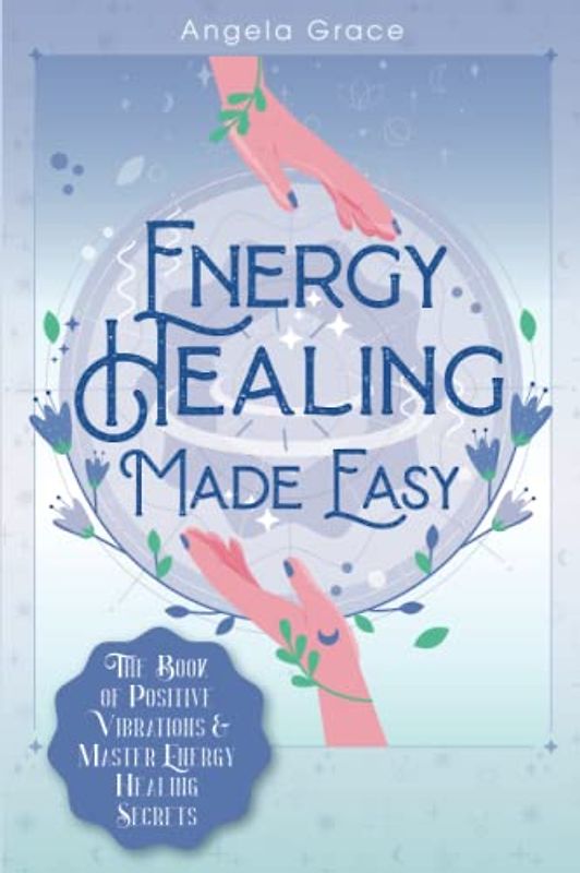 Energy Healing Made Easy: The Book of Positive Vibrations & Master Energy Healing Secrets (Energy Secrets, Band 1)