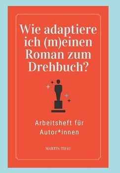 Wie adaptiere ich (m)einen Roman zum Drehbuch für einen Film oder eine Serie?: Arbeitsheft für Autor*innen