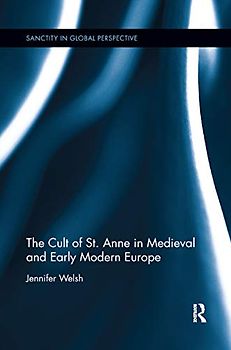 The Cult of St. Anne in Medieval and Early Modern Europe (Sancity in Global Perspective)