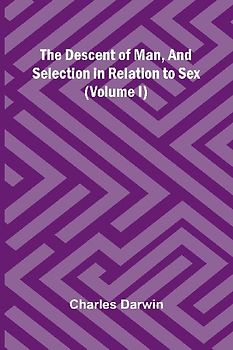 The Descent Of Man, And Selection In Relation To Sex (Volume I)