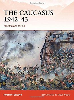 The Caucasus 1942-43: Kleist's Race for Oil (Campaign) - Forczyk, Robert