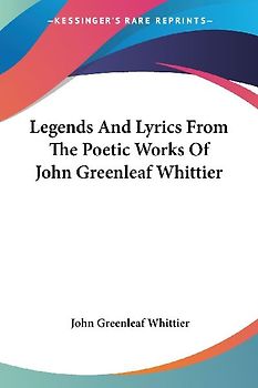Legends And Lyrics From The Poetic Works Of John Greenleaf Whittier