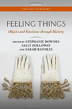 Feeling Things: Objects and Emotions Through History (Emotions in History)