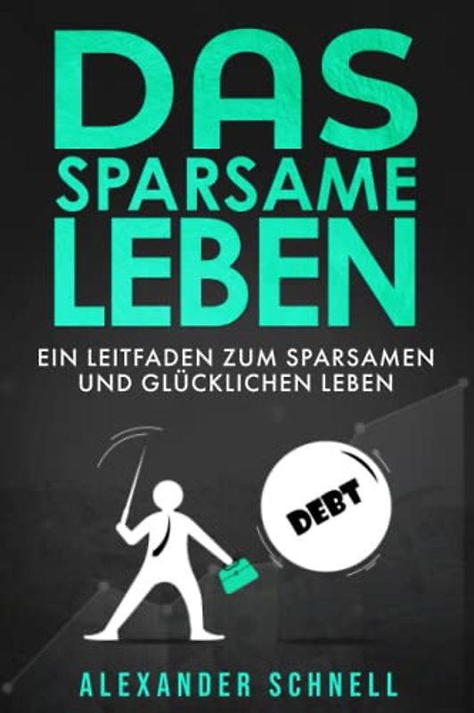 Das sparsame Leben: Ein Leitfaden zum sparsamen und glücklichen Leben | Tipps zum Geld sparen und zum effizienten Schuldenabbau, Einkommensaufbau und ... So werden Sie glücklich. | 136 Seiten