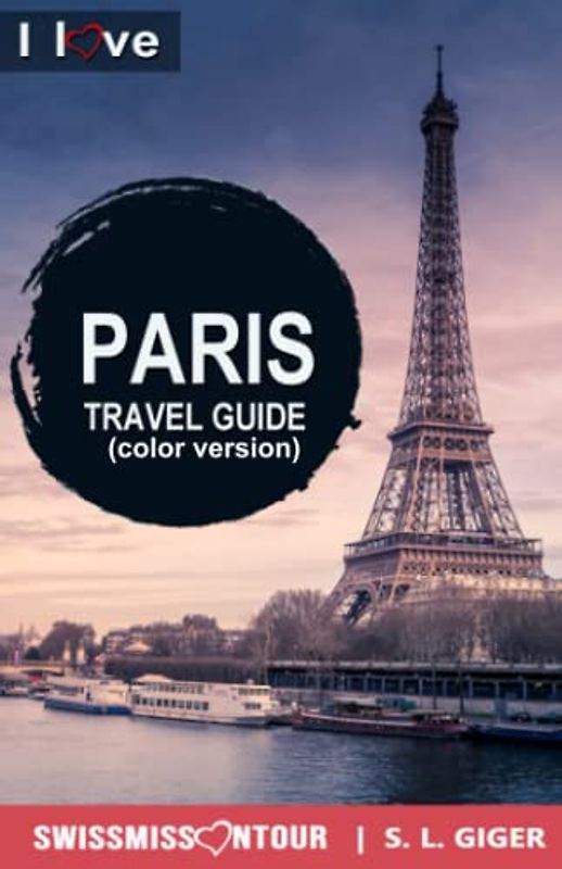 Paris Travel Guide - I Love Paris (color version): Paris Travel Book. Travel essentials for your bucket list trip. Low budget Europe travel essentials ... and more. (Swissmissontour Reiseführer)