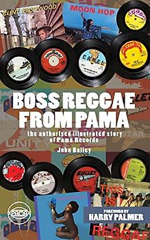Boss Reggae From Pama: The authorised illustrated Story of Pama Records