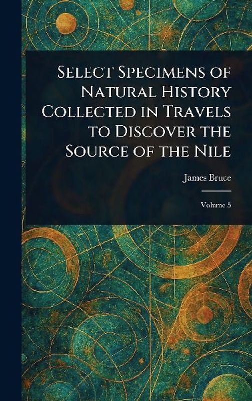 Select Specimens of Natural History Collected in Travels to Discover the Source of the Nile