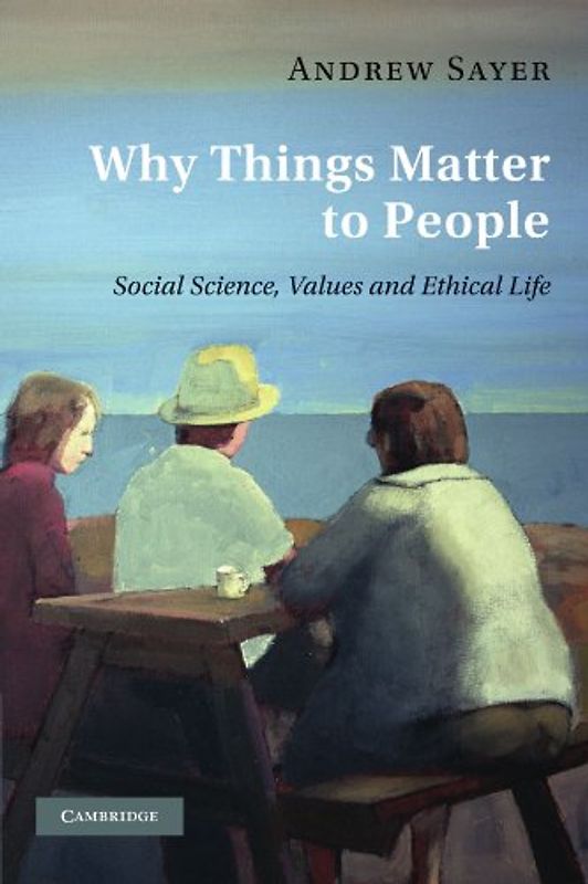 Why Things Matter to People: Social Science, Values and Ethical Life - Sayer, Andrew