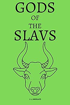 Gods of the Slavs: Slavonic Ancient Spirits Heroes of Paganism Faith Stories Described in Detail (Slavicness)