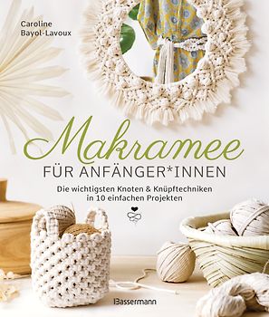 Makramee für Anfänger*innen. Die wichtigsten Knoten & Knüpftechniken in 10 einfachen Projekten