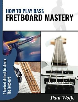 How To Play Bass: Fretboard Mastery: A Musical Method To Master The Fretboard