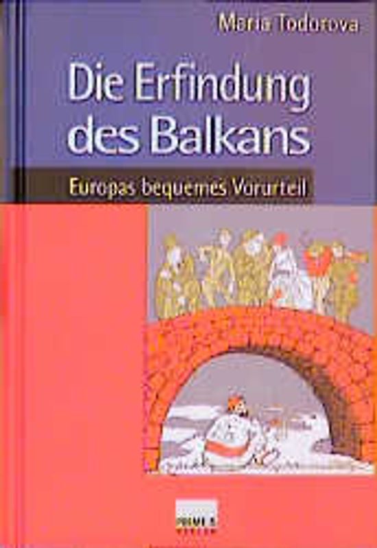 Die Erfindung des Balkans. Europas bequemes Vorurteil