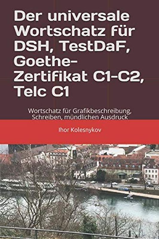Der universale Wortschatz für DSH, TestDaF, Goethe, Telc C1: Wortschatz für Grafikbeschreibung, Schreiben, mündlichen Ausdruck