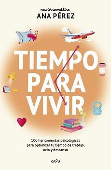 Tiempo Para Vivir: 100 Herramientas Psicológicas Para Optimizar Tu Tiempo de Trabajo, Ocio Y Descanso / Time to Live