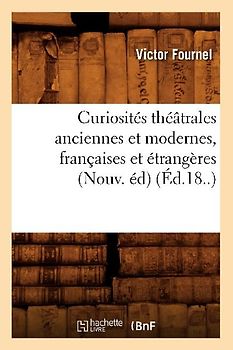 Curiosités Théâtrales Anciennes Et Modernes, Françaises Et Étrangères (Nouv. Éd) (Éd.18..)