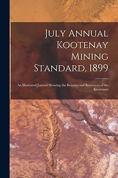 July Annual Kootenay Mining Standard, 1899 [microform]: an Illustrated Journal Showing the Beauties and Resources of the Kootenays