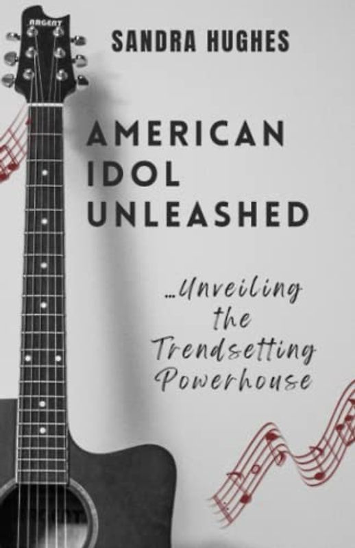 American Idol Unleashed: Unveiling the Trendsetting Powerhouse: The Inside Story of America's Favorite Singing Competition, The American Dream Of Making A Superstar Through Music, Voice And Talent