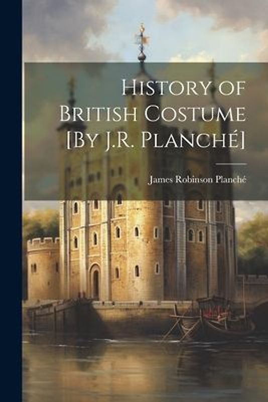 History of British Costume [By J.R. Planché]